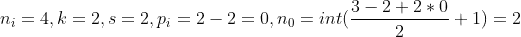 n_i = 4, k =2, s =2, p_i = 2 - 2 = 0, n_0 = floor (\frac{3-2+2*0}{2} + 1) = 2