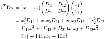 \begin{align} \mathbf x^T \mathbf D \mathbf x & = (x_1 \quad x_2)\Biggl(\begin{matrix} D_{11} & D_{12} \\ D_{21} & D_{22} \\ \end{matrix} \Biggr) \Biggl(\begin{matrix} x_{1} \\ x_{2} \\ \end{matrix} \Biggr) \\ & =x_1^2D_{11}+x_1x_2D_{21}+x_1x_2D_{12}+x_2^2D_{22} \\ & =D_{11}x_1^2+(D_{12}+D_{21})x_1x_2+D_{22}x_2^2 \\ & =5x_1^{2}+14x_1x_2+10x_2^2 \end{align}
