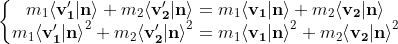 \left\{\begin{matrix} m_1 {\left \langle \mathbf{v'_1}|\mathbf{n} \right \rangle}+m_2 {\left \langle \mathbf{v'_2}|\mathbf{n} \right \rangle} =m_1 {\left \langle \mathbf{v_1}|\mathbf{n} \right \rangle}+m_2 {\left \langle \mathbf{v_2}|\mathbf{n} \right \rangle} \\ m_1 {\left \langle \mathbf{v'_1}|\mathbf{n} \right \rangle}^{2}+m_2 {\left \langle \mathbf{v'_2}|\mathbf{n} \right \rangle}^{2}=m_1 {\left \langle \mathbf{v_1}|\mathbf{n} \right \rangle}^{2}+m_2 {\left \langle \mathbf{v_2}|\mathbf{n} \right \rangle}^{2} \end{matrix}\right.