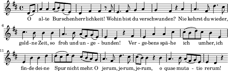 
\relative c' { \key d \major  \partial 4
             d8( fis8) | a4 a4 a8( b8) g8( e8) | d4 fis4 fis4 r8 fis8 |
             e4. fis8 g4 a4 | g4 fis4 r4 a4 | a4. fis 8 d'4. cis8 |
             cis4. b8 b4 b4 | a4. b8 a8(fis8) g8( e8) | e4 d4 r4 \bar "|:" fis 4 |
             e4  a4 a4 cis4 | cis8( b8 d8) cis8 b4 e,4 | e4 b'4 b4 d4 |
             d8( cis8 e8) d8 cis8( b8 a8) g8 | a4. fis8 d'4. cis8 |
             cis8( b8) b4 r4 b4 | a4. b8 a8( fis8 g8) e8| e4 d4 r4 \bar ":|"
}
\addlyrics {
     O | al -- te Bur -- schen -- | herr -- lich -- keit! Wo -- |
     hin bist du ver -- | schwun -- den? Nie | kehrst du wie -- der, |
     gold -- ne Zeit, so | froh und un -- ge -- | bun -- den! Ver -- |
     ge -- bens spä -- he | ich um -- her, ich | fin -- de dei -- ne |
     Spur nicht mehr. O | je -- rum, je -- rum, | je -- rum, o |
     quae mu -- ta -- tio | re -- rum!
}
