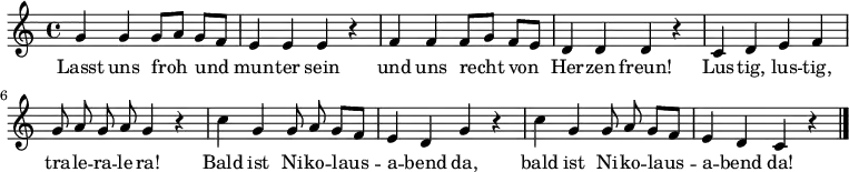 
\relative g' {\autoBeamOff \key c \major \time 4/4
              g4 g g8[ a] g[ f] | e4 e e r| f f f8[ g] f[ e] | d4 d d r |
              c d e f | g8 a g a g4 r | c4 g g8 a g[ f] | e4 d g r | c4 g g8 a g[ f] | e4 d c r \bar "|."
}
\addlyrics {
Lasst uns froh und mun -- ter sein
und uns recht von Her -- zen freun!
Lus -- tig, lus -- tig, tra -- le -- ra -- le -- ra!
Bald ist Ni -- ko -- laus -- a -- bend da,
bald ist Ni -- ko -- laus -- a -- bend da!
}