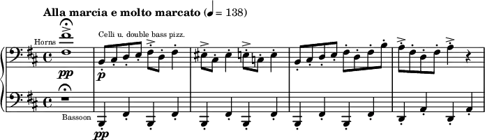 
{
  \new PianoStaff <<
    \new Staff \relative d {
      \tempo "Alla marcia e molto marcato" 4 = 138
      \clef bass \key d \major
      \set Staff.midiInstrument = #"french horn"
      <fis fis'>1->\fermata^\markup{ \teeny \halign #1.5 "Horns"} \pp
      \set Staff.midiInstrument = #"pizzicato strings"
      b,8-.^\markup{\teeny "Celli u. double bass pizz."} \p cis-. d-. e-. fis-.-> d-. fis4-.

      eis8-.-> cis-. eis4-. e8-.-> c-. e4-.
      b8-.cis-. d-. e-. fis-. d-. fis-. b-.
      a-.-> fis-. d-. fis-. a4-.-> r4
    }
    \new Staff \relative g,,{
      \clef bass \key d \major
      r1 \fermata
      \set Staff.midiInstrument = #"bassoon"
      b4-.-\markup{\teeny \halign #1.5 "Bassoon"} \pp fis'4-. b,4-. fis'4-.
      b,4-. fis'4-. b,4-. fis'4-.
      b,4-. fis'4-. b,4-. fis'4-.
      d4-. a'4-. d,4-. a'4-.
    }
  >>
}
