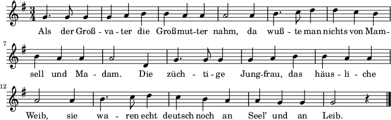 { \time 3/4 \key g \major \relative d' { g4. g8 g4 g a h | h a a a2 a4 | h4. c8 d4 d c h | h a a a2 d,4 | g4. g8 g4 g a h | h a a a2 a4 | h4. c8 d4 c h a | a g g g2 r4 \bar "|." } \addlyrics { Als der Groß -- va -- ter die Groß -- mut -- ter nahm, da wuß -- te man nichts von Mam -- sell und Ma -- dam. Die züch -- ti -- ge Jung -- frau, das häus -- li -- che Weib, sie wa -- ren echt deutsch noch an Seel’ und an Leib.} }