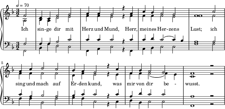 {
\new PianoStaff <<
\new Staff { \tempo 2=70 \clef violin \key f \major \partial 2 \time 3/2 <<
{ f'2 d'4 c'4 f'2 g'2 a'4 a'4 g'2 r4 a'4 c''4 b'4 a'2 g'2 f'1 c''2 a'4 c''4 d''2 c''2 b'4 a'4 g'2 r4 c''4 f'4 b'4 a'2 g'2 f'1 r2 }
\\
{ a2 b4 a4 d'2 e'2 f'4 f'4 e'2 r4 f'4 f'4 f'4 f'2 e'2 f'1 f'2 f'4 f'4 f'2 f'2 d'4 f'4 e'2 r4 e'4 f'4 f'4 f'2 ( f'4 ) e'4 c'1 r2 } >> }
\addlyrics { Ich sin -- ge dir mit Herz und Mund, Herr, mei -- nes Her -- zens Lust; ich sing und mach auf Er -- den kund, was mir von dir be - wusst. }
\new Staff { \clef bass \key f \major << { f2 f4 f4 a2 c'2 c'4 c'4 c'2 r4 c'4 c'4 d'4 c'2 ( c'4 ) b4 a1 a2 c'4 a4 b2 a2 b4 c'4 c'2 r4 c'4 a4 d'4 c'2 c'2 a1 r2 }
\\
{ f,2 b,4 f4 d2 c2 f,4 a,4 c2 r4 f,4 a,4 b,4 c2 c2 f1 f2 f4 f4 b,2 f2 g4 f4 c2 r4 c4 d4 b,4 c2 c2 f,1 r2 } >> }
>> }