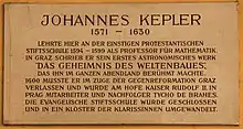 Johannes Kepler 1571–1630 lehrte hier an der einst protestantischen Stiftsschule 1594–1599 als Professor für Mathematik. In Graz schrieb er sein erstes astronomisches Werk „Das Geheimnis des Weltenbaues“, das ihn im ganzen Abendland berühmt machte. 1600 musste er im Zuge der Gegenreformation Graz verlassen und wurde am Hofe Kaiser Rudolf II. in Prag Mitarbeiter und Nachfolger Tycho de Brahes. Die evangelische Stiftsschule wurde geschlossen und in ein Kloster der Klarissinen umgewandelt.