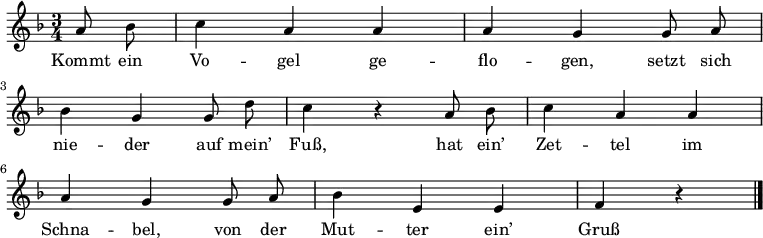 
\language "deutsch"
\relative c''
{ \autoBeamOff \key f \major \time 3/4 \partial 4
a8 b8 | c4 a4  a4| a4 g4 g8 a8 | \break
b4 g4 g8 d'8 | c4 r4 a8 b8 | c4 a4 a4 | \break
a4 g4 g8 a8 | b4 e,4 e4 | f4 r4 \bar "|." }
\addlyrics
{
Kommt ein Vo -- gel ge -- flo -- gen, setzt sich
nie -- der auf mein’ Fuß, hat ein’ Zet -- tel im
Schna -- bel, von der Mut -- ter ein’ Gruß
} 
