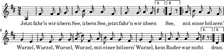 \relative d'
{ \key d \major \time 2/4 \autoBeamOff
\repeat volta 2 { \partial 4 a4 | fis'8 fis fis g | a h16 a a8 fis | g g a g | }
\alternative {
{ r4 }
{ fis4 r8 }
}
\repeat volta 2 { \partial 8 a8 | h a g fis | g4 e | g8 e g g | a( d) fis, a | h a g fis | g4 e8 a | a a a a }
\alternative {
{ r4 r8 }
{ d,4 }
}
\bar "|." }
\addlyrics
{
Jetzt fahr’n wir ü -- bern See, ü -- bern See,
jetzt fahr’n wir ü -- bern See,
mit ei -- ner höl -- zern’ Wur -- zel, Wur -- zel, Wur -- zel, Wur -- zel,
mit ei -- ner höl -- zern’ Wur -- zel,
kein Ru -- der war nicht
dran.
}