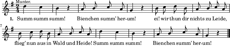 \language "deutsch"
\relative c'' {
\key g \major \time 2/4 \autoBeamOff
d^\markup { \halign #0 \small "Munter." } c | h r | \stemUp a8 h c a | g4 r |
\stemDown h8 c d h | \stemUp a h c a | \stemDown h c d h | \stemUp a h c a |
\stemDown d4 c | h r | \stemUp a8 h c a | g4 r \bar "|."
}
\addlyrics {
\set stanza = #"1. "
Summ summ | summ! | Bien -- chen summ’ her -- | um! |
ei! wir thun dir | nichts zu Lei -- de, | flieg’ nun aus in | Wald und Hei -- de! |
Summ summ | summ! | Bien -- chen summ’ her -- | um!
}