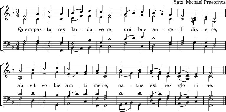 \header { tagline = ##f arranger = "Satz: Michael Praetorius" }
\layout { indent = 0 \context { \Score \remove "Bar_number_engraver" } }
global = { \key as \major \time 3/4 }
soprano = \relative c'' { \global
as2 c4 | es2 c4 | des (es) f | es bes2 |
c4 (des) es | des (c) bes | as2 f4 | g es2 |
c'2 des4 | es2 f4 | es2 bes4 | c as2 |
des des4 | c (bes) as | as (f) g | as2. \bar "|."
}
alto = \relative c' { \global
es2 es4 | g2 es4 | f (as) as | g g2 |
as2 bes4 | as2 es4 | es2 d4 | es bes2 |
c2 as'4 | g2 bes4 | g (as) g | as es2 |
bes'4 (as) bes | as (g) es | es (bes) es | es2. \bar "|."
}
tenor = \relative c' { \global
c2 c4 | bes2 as4 | as2 des4 | bes es2 |
es4 (f) g | f2 bes,4 | c2 bes4 | bes g2 |
es' f4 | bes,2 des4 | c (es) es | es c2 |
f f4 | c (es) c | as (bes) bes | c2. \bar "|."
}
bass = \relative c { \global
as'2 as4 | es2 as,4 | des (c) des | es es2 |
as es4 | f2 g4 | as2 bes4 | es, es2 |
as f4 | es2 bes4 | c2 es4 | <as as,> <as as,>2 |
bes,8 (c des4) bes | f' (g) as | c, (des) es | <as as,>2. \bar "|."
}
verse = \lyricmode {
Quem pas -- to -- res lau -- da -- ve -- re,
qui -- bus an -- ge -- li dix -- e -- re,
ab -- sit vo -- bis iam ti -- me -- re,
na -- tus est rex glo -- ri -- ae.
}
\score { \transpose as f {
\new ChoirStaff <<
\new Staff \with { midiInstrument = "oboe" }
<<
\new Voice = "soprano" { \voiceOne \soprano }
\new Voice = "alto" { \voiceTwo \alto }
>>
\new Lyrics \with { \override VerticalAxisGroup #'staff-affinity = #CENTER }
\lyricsto "soprano" \verse
\new Staff \with { midiInstrument = "clarinet" }
<<
\clef bass
\new Voice = "tenor" { \voiceOne \tenor }
\new Voice = "bass" { \voiceTwo \bass }
>>
>> }
\layout { }
\midi {
\tempo 4=130
}
}